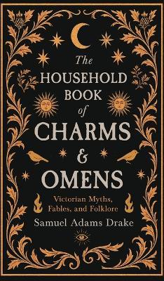 The Household Book of Charms and Omens: Victorian Myths, Fables, and Folklore - Samuel Adams Drake - cover