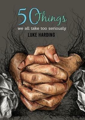 50 things we all take too seriously - Luke Harding - cover