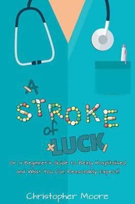 A Stroke of Luck: Or a Beginner's Guide to Being Hospitalised and What You Can Reasonably Expect! - Christopher Moore - cover