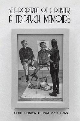 Self-Portrait of a Painter, a Triptych Memoirs - Judith Monica O'Conal-Prinz Fras - cover