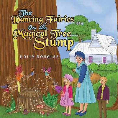 The Dancing Fairies on the Magical Tree Stump - Holly Douglas - cover