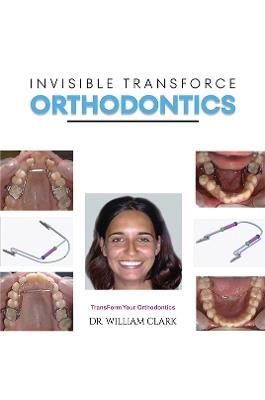 Invisible TransForce Orthodontics - Dr. William Clark - cover