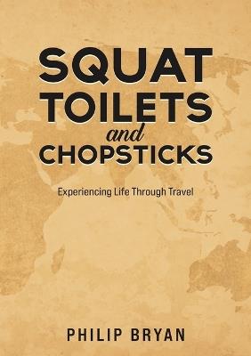Squat Toilets and Chopsticks: Experiencing Life Through Travel - Philip Bryan - cover