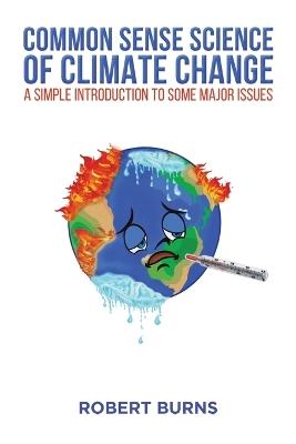 Common Sense Science of Climate Change: A simple introduction to some major issues - Robert Burns - cover