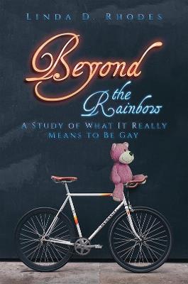 Beyond the Rainbow: A Study of What It Really Means to Be Gay - Linda D. Rhodes - cover