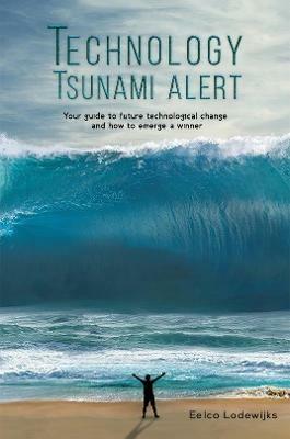 Technology Tsunami Alert: Your guide to future technological change and how to emerge a winner