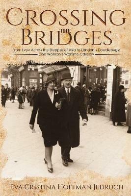 Crossing the Bridges: From Lvov Across the Steppes of Asia to London's Doodlebugs: One Woman's Wartime Odyssey - Eva Cristina Hoffman Jedruch - cover