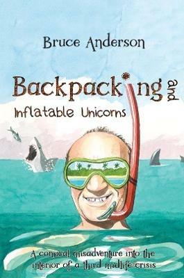 Backpacking and Inflatable Unicorns: A comical misadventure into the interior of a third midlife crisis - Bruce Anderson - cover