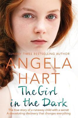 The Girl in the Dark: The True Story of Runaway Child with a Secret. A Devastating Discovery that Changes Everything. - Angela Hart - cover