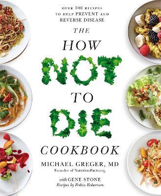 The How Not to Die Cookbook: Over 100 Recipes to Help Prevent and Reverse Disease - Michael Greger - cover