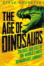 The Age of Dinosaurs: The Rise and Fall of the World's Most Remarkable Animals