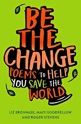 Be The Change: Poems to Help You Save the World - Roger Stevens,Matt Goodfellow - cover
