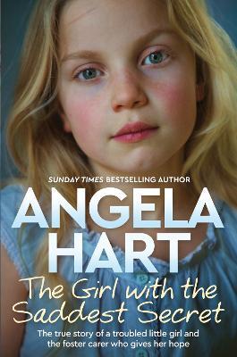 The Girl with the Saddest Secret: The True Story of a Troubled Little Girl and the Foster Carer Who Gives Her Hope - Angela Hart - cover