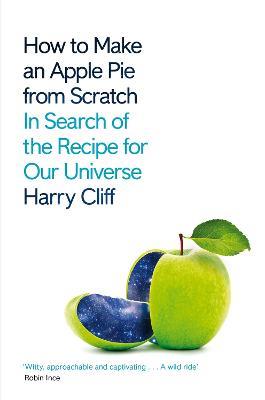 How to Make an Apple Pie from Scratch: In Search of the Recipe for Our Universe - Harry Cliff - cover