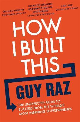 How I Built This: The Unexpected Paths to Success From the World's Most Inspiring Entrepreneurs - Guy Raz - cover