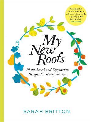 My New Roots: Healthy Plant-based and Vegetarian Recipes for Every Season - Sarah Britton - cover
