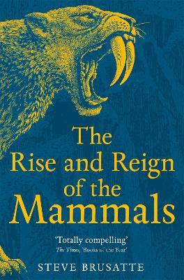 The Rise and Reign of the Mammals: A New History, from the Shadow of the Dinosaurs to Us - Steve Brusatte - cover