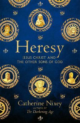 Heresy: Jesus Christ and the Other Sons of God - Catherine Nixey - cover