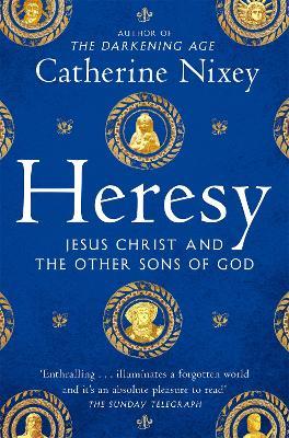 Heresy: Jesus Christ and the Other Sons of God - Catherine Nixey - cover