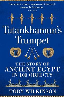 Tutankhamun's Trumpet: The Story of Ancient Egypt in 100 Objects - Toby Wilkinson - cover