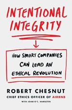 Intentional Integrity: How Smart Companies Can Lead an Ethical Revolution - and Why That's Good for All of Us