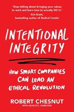 Intentional Integrity: How Smart Companies Can Lead an Ethical Revolution - and Why That's Good for All of Us