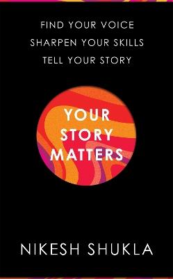 Your Story Matters: Find Your Voice, Sharpen Your Skills, Tell Your Story - Nikesh Shukla - cover