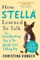 How Stella Learned to Talk: The Groundbreaking Story of the World's First Talking Dog - Christina Hunger - cover