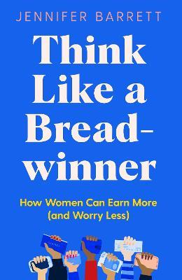 Think Like a Breadwinner: How Women Can Earn More (and Worry Less) - Jennifer Barrett - cover