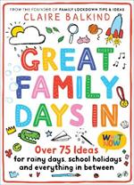 Great Family Days In: Over 75 Ideas for Rainy Days, School Holidays and Everything in Between