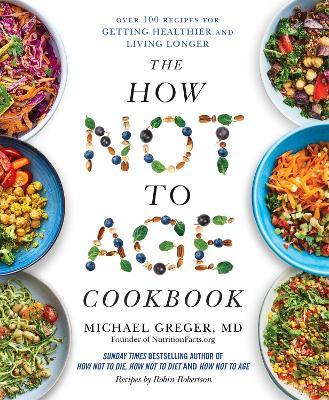 The How Not to Age Cookbook: Over 100 Recipes for Getting Healthier and Living Longer - Michael Greger - cover