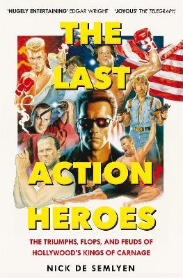 The Last Action Heroes: The Triumphs, Flops, and Feuds of Hollywood's Kings of Carnage - Nick de Semlyen - cover