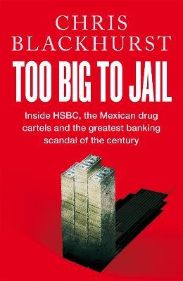 Too Big to Jail: Inside HSBC, the Mexican Drug Cartels and the Greatest Banking Scandal of the Century - Chris Blackhurst - cover