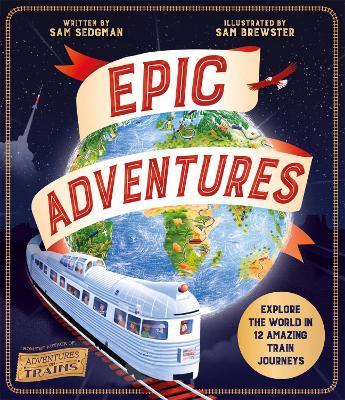 Epic Adventures: Explore the World in 12 Amazing Train Journeys - Sam Sedgman - cover