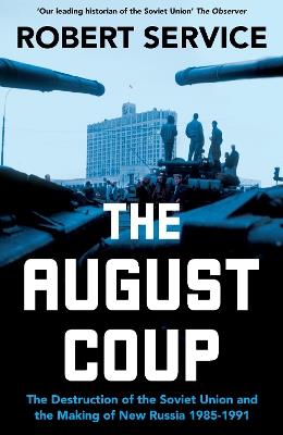 The August Coup: The Destruction of the Soviet Union and the Making of New Russia 1985-1991 - Robert Service - cover