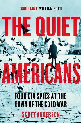 The Quiet Americans: Four CIA Spies at the Dawn of the Cold War - A Tragedy in Three Acts - Scott Anderson - cover