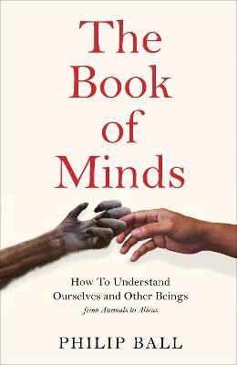 The Book of Minds: Understanding Ourselves and Other Beings, From Animals to Aliens - Philip Ball - cover