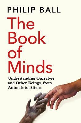 The Book of Minds: Understanding Ourselves and Other Beings, From Animals to Aliens - Philip Ball - cover