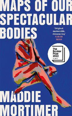 Maps of Our Spectacular Bodies: Longlisted for the Booker Prize - Maddie Mortimer - cover