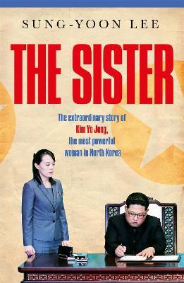 The Sister: The extraordinary story of Kim Yo Jong, the most powerful woman in North Korea - Sung-Yoon Lee - cover