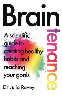 Braintenance: A scientific guide to creating healthy habits and reaching your goals - Dr Julia Ravey - cover