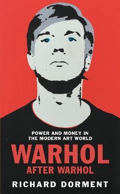 Warhol After Warhol: Power and Money in the Modern Art World - Richard Dorment - cover