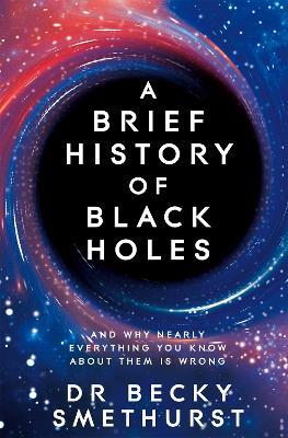 A Brief History of Black Holes: And why nearly everything you know about them is wrong - Becky Smethurst - cover