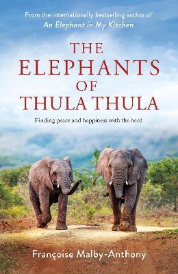 The Elephants of Thula Thula: Finding peace and happiness with the herd - Françoise Malby-Anthony - cover