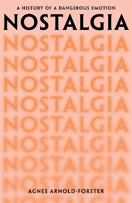 Nostalgia: A History of a Dangerous Emotion - Agnes Arnold-Forster - cover