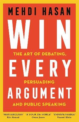 Win Every Argument: The Art of Debating, Persuading and Public Speaking - Mehdi Hasan - cover