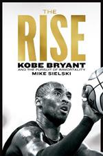 The Rise: Kobe Bryant and the Pursuit of Immortality