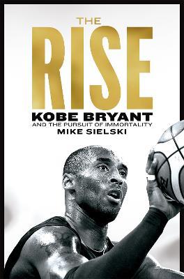 The Rise: Kobe Bryant and the Pursuit of Immortality - Mike Sielski - cover