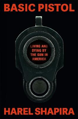 Basic Pistol: Living and Dying by the Gun in America - Harel Shapira - cover