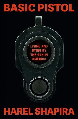 Basic Pistol: Living and Dying by the Gun in America - Harel Shapira - cover